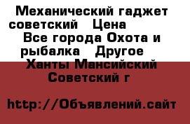 Механический гаджет советский › Цена ­ 1 000 - Все города Охота и рыбалка » Другое   . Ханты-Мансийский,Советский г.